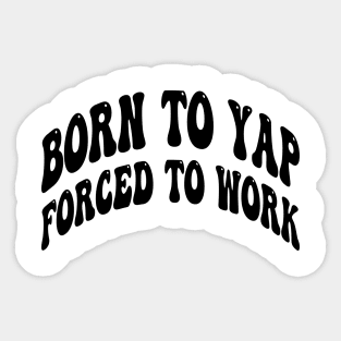 born to yap forced to work Sticker